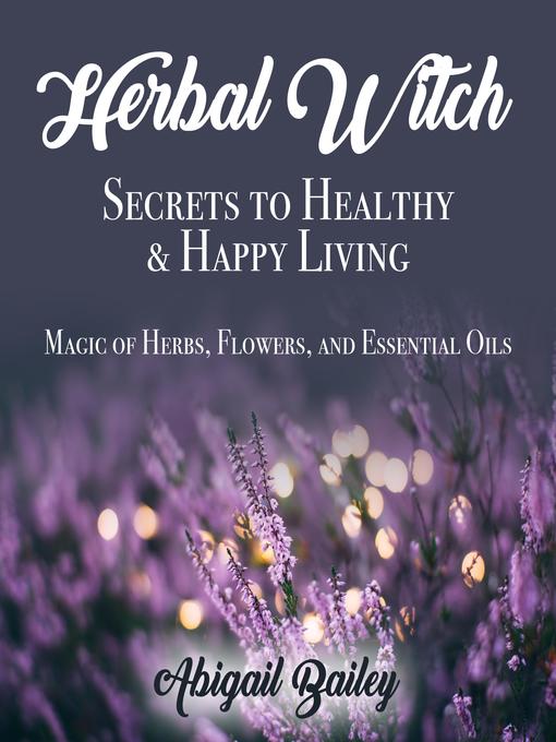 Title details for Herbal Witch, Secrets to Healty & Happy Living by Abigail Bailey - Available